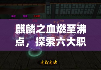 麒麟之血燃至沸点，探索六大职业前所未有的变态技能演绎