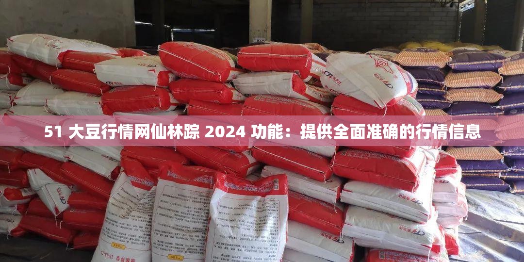 51 大豆行情网仙林踪 2024 功能：提供全面准确的行情信息