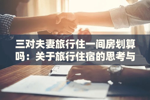 三对夫妻旅行住一间房划算吗：关于旅行住宿的思考与探讨