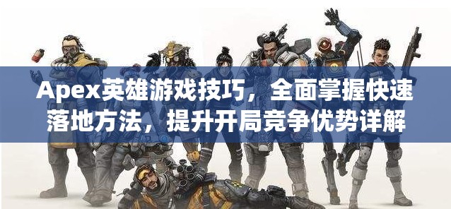 Apex英雄游戏技巧，全面掌握快速落地方法，提升开局竞争优势详解