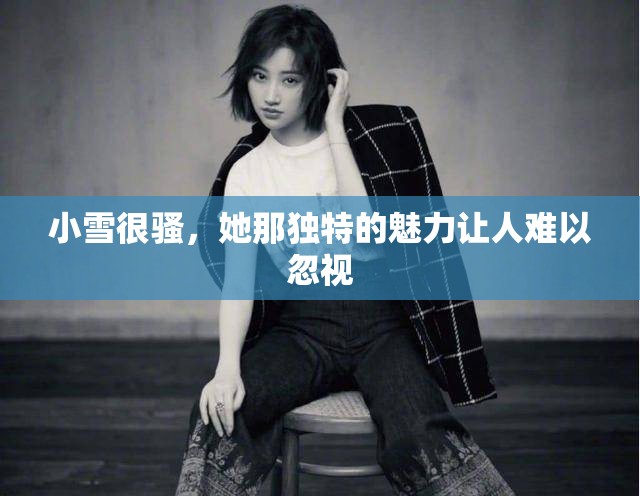 小雪很骚，她那独特的魅力让人难以忽视