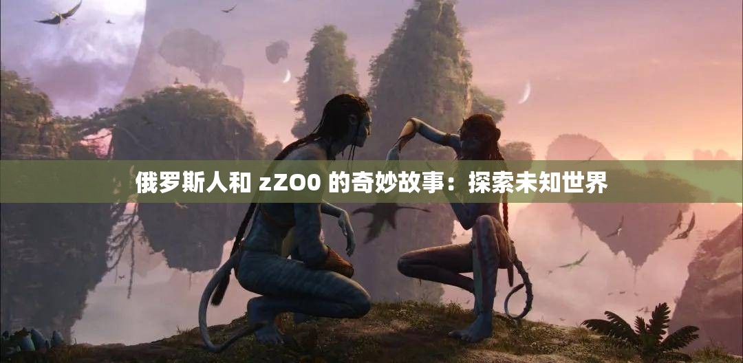 俄罗斯人和 zZO0 的奇妙故事：探索未知世界