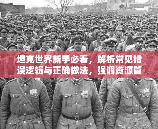 坦克世界新手必看，解析常见错误逻辑与正确做法，强调资源管理在游戏中的重要性