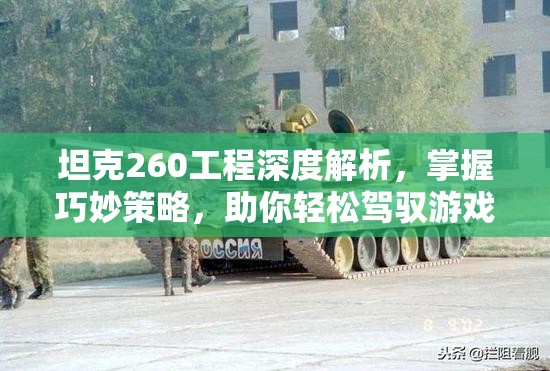 坦克260工程深度解析，掌握巧妙策略，助你轻松驾驭游戏战场制胜之道