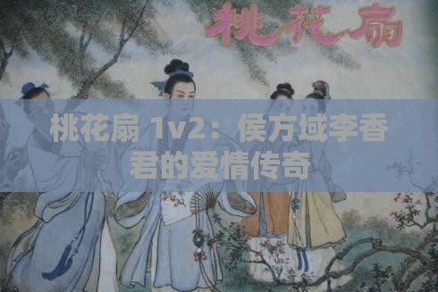 桃花扇 1v2：侯方域李香君的爱情传奇