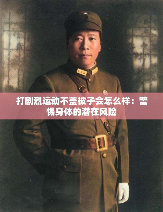 打剧烈运动不盖被子会怎么样：警惕身体的潜在风险