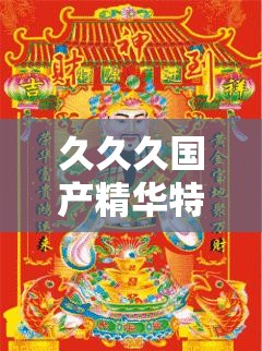 久久久国产精华特点：探寻独特魅力与卓越品质之路