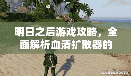 明日之后游戏攻略，全面解析血清扩散器的使用方法与技巧