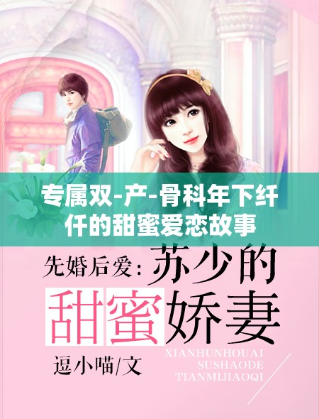专属双-产-骨科年下纤仟的甜蜜爱恋故事