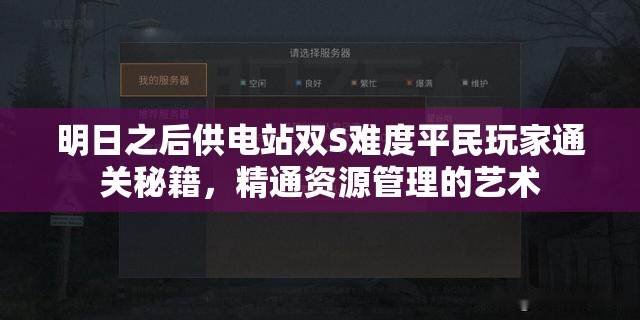 明日之后供电站双S难度平民玩家通关秘籍，精通资源管理的艺术