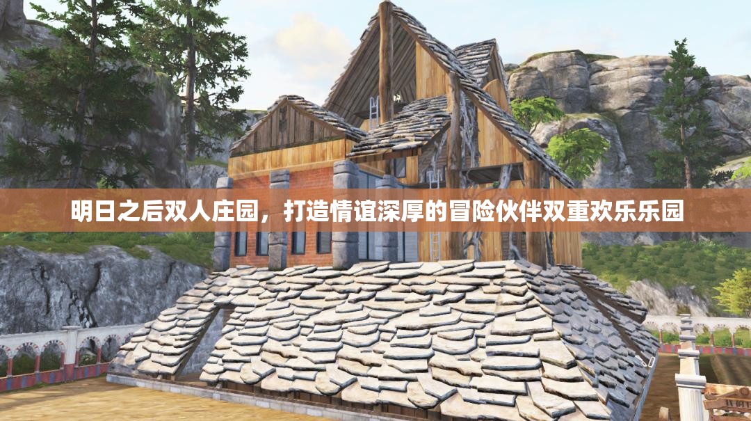明日之后双人庄园，打造情谊深厚的冒险伙伴双重欢乐乐园