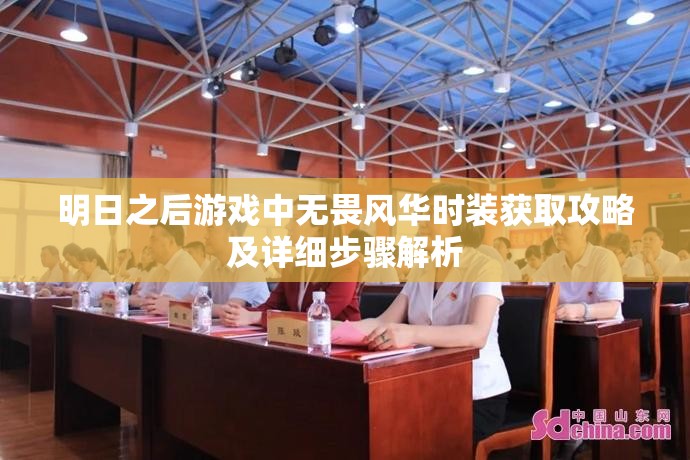 明日之后游戏中无畏风华时装获取攻略及详细步骤解析