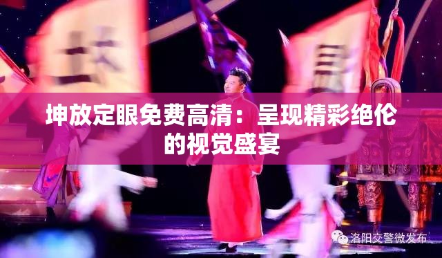 坤放定眼免费高清：呈现精彩绝伦的视觉盛宴