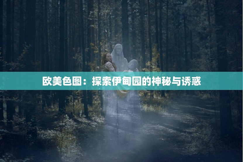 欧美色图：探索伊甸园的神秘与诱惑