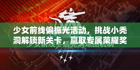 少女前线偏振光活动，挑战小秃洞解锁新关卡，赢取专属荣耀奖励