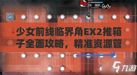 少女前线临界角EX2推箱子全面攻略，精准资源管理、高效利用策略及避免浪费技巧