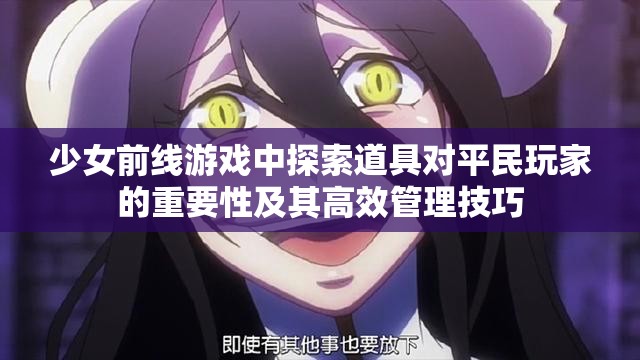 少女前线游戏中探索道具对平民玩家的重要性及其高效管理技巧