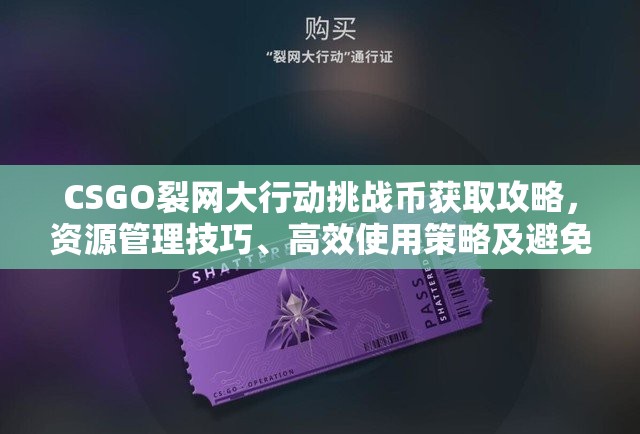 CSGO裂网大行动挑战币获取攻略，资源管理技巧、高效使用策略及避免浪费方法