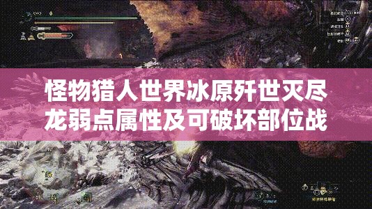 怪物猎人世界冰原歼世灭尽龙弱点属性及可破坏部位战斗全攻略