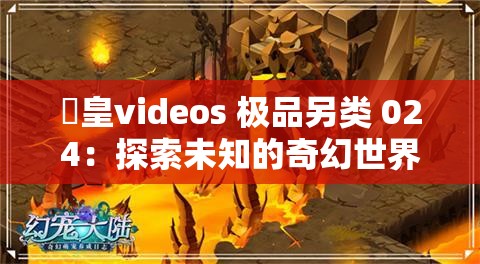 嘼皇videos 极品另类 024：探索未知的奇幻世界