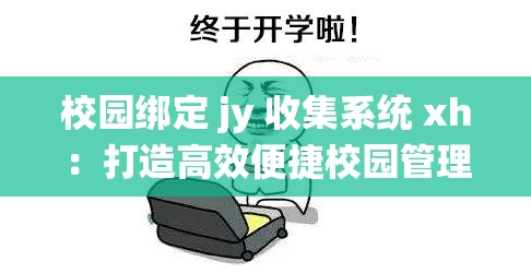 校园绑定 jy 收集系统 xh：打造高效便捷校园管理新模式