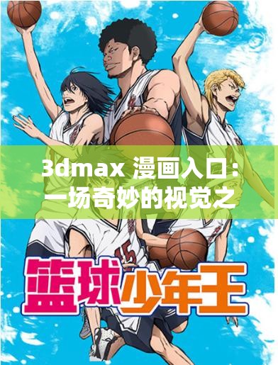 3dmax 漫画入口：一场奇妙的视觉之旅