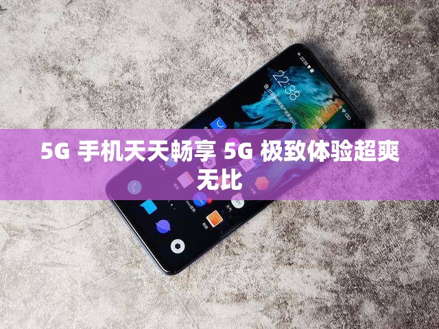 5G 手机天天畅享 5G 极致体验超爽无比