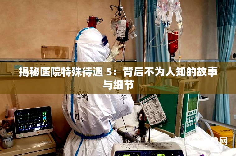 揭秘医院特殊待遇 5：背后不为人知的故事与细节