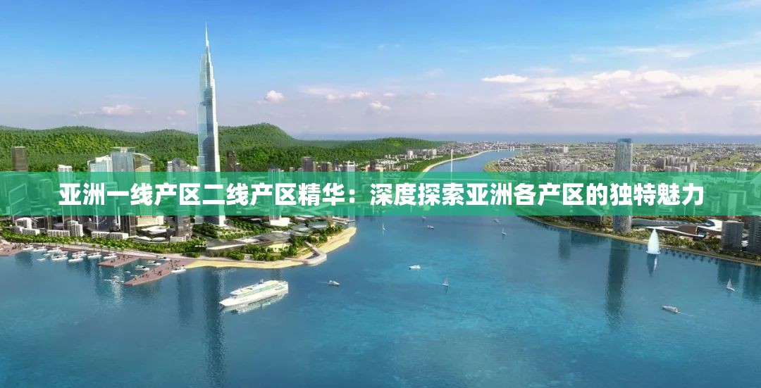 亚洲一线产区二线产区精华：深度探索亚洲各产区的独特魅力
