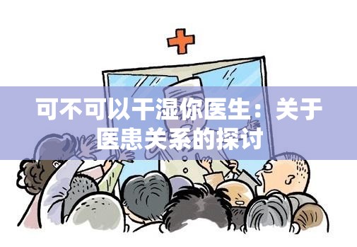 可不可以干湿你医生：关于医患关系的探讨