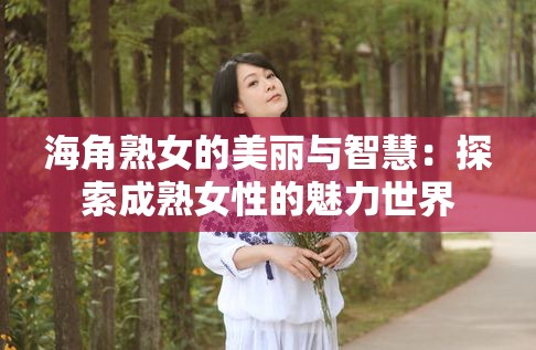 海角熟女的美丽与智慧：探索成熟女性的魅力世界