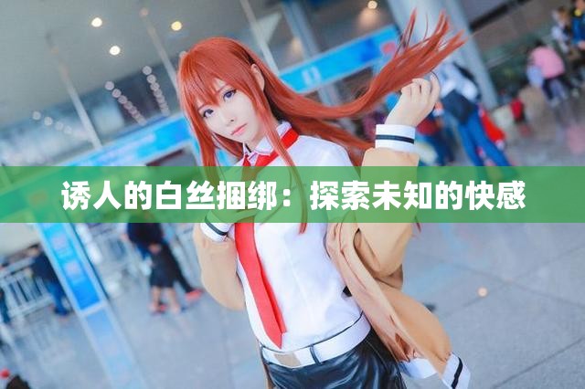 诱人的白丝捆绑：探索未知的快感