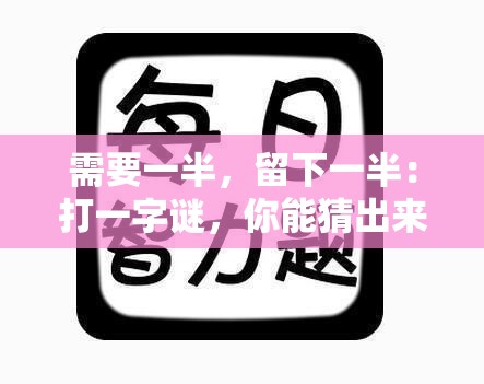 需要一半，留下一半：打一字谜，你能猜出来吗？