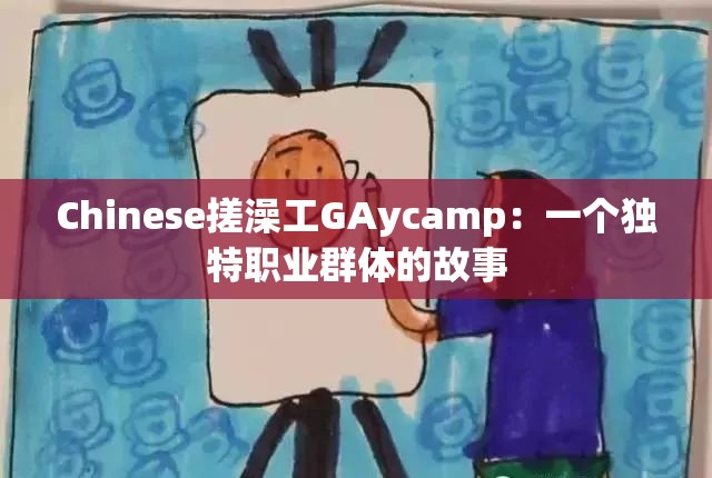 Chinese搓澡工GAycamp：一个独特职业群体的故事