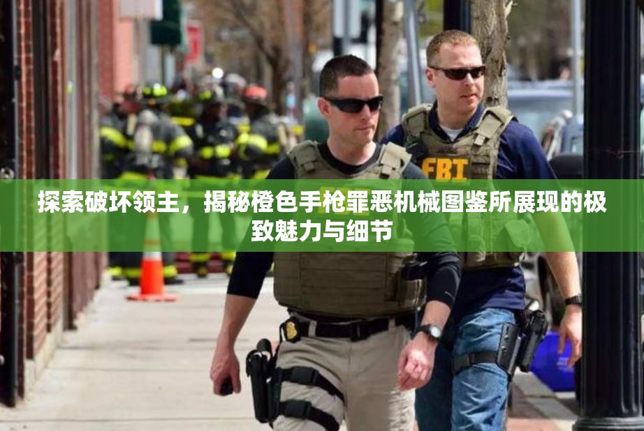 探索破坏领主，揭秘橙色手枪罪恶机械图鉴所展现的极致魅力与细节