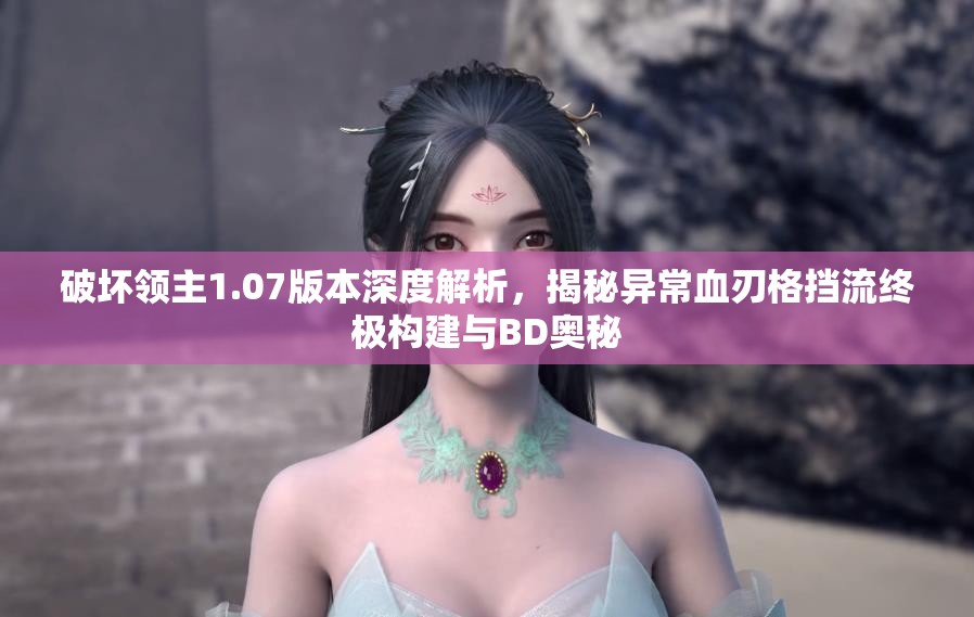 破坏领主1.07版本深度解析，揭秘异常血刃格挡流终极构建与BD奥秘