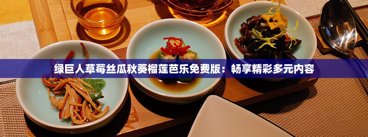 绿巨人草莓丝瓜秋葵榴莲芭乐免费版：畅享精彩多元内容