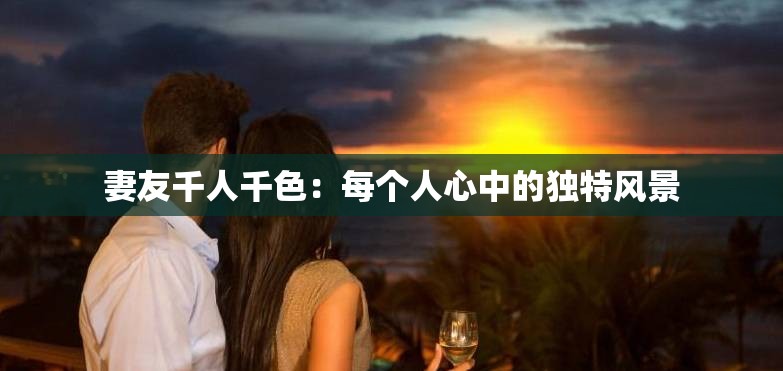 妻友千人千色：每个人心中的独特风景