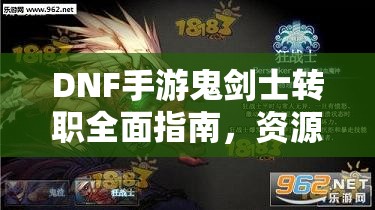 DNF手游鬼剑士转职全面指南，资源管理、必备技巧与最大化职业价值策略