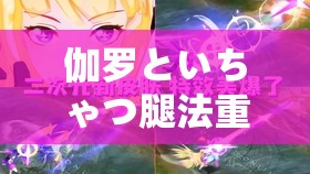 伽罗といちゃつ腿法重新升级后再度回归：新的挑战与机遇