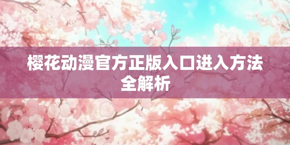 樱花动漫官方正版入口进入方法全解析