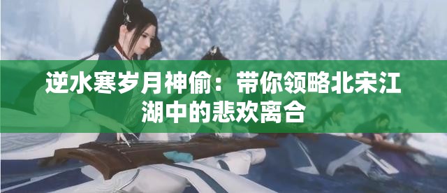 逆水寒岁月神偷：带你领略北宋江湖中的悲欢离合