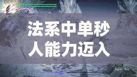 法系中单秒人能力迈入新纪元，深度揭秘那件让伤害爆表的终极神秘装备