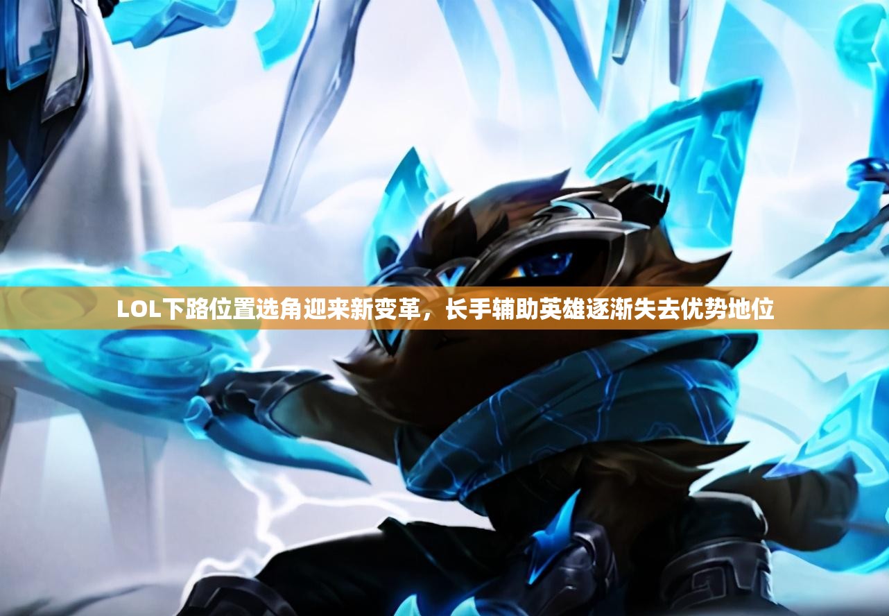 LOL下路位置选角迎来新变革，长手辅助英雄逐渐失去优势地位