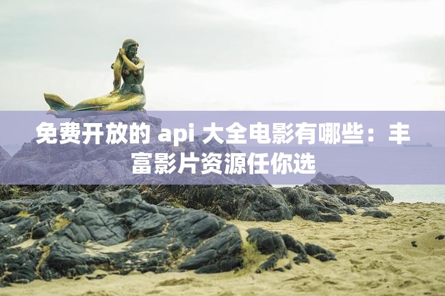 免费开放的 api 大全电影有哪些：丰富影片资源任你选