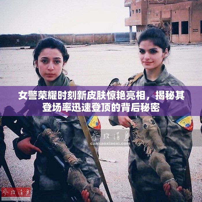 女警荣耀时刻新皮肤惊艳亮相，揭秘其登场率迅速登顶的背后秘密