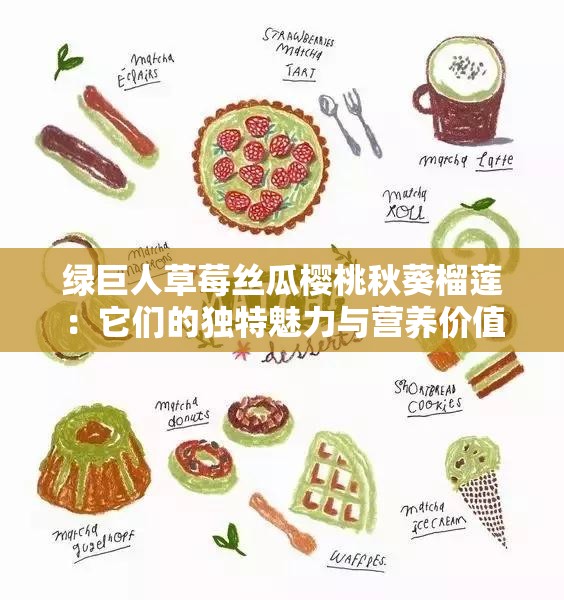 绿巨人草莓丝瓜樱桃秋葵榴莲：它们的独特魅力与营养价值探讨