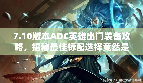 7.10版本ADC英雄出门装备攻略，揭秘最佳标配选择竟然是这个！