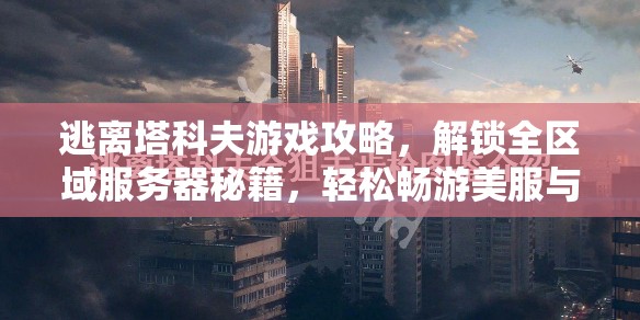逃离塔科夫游戏攻略，解锁全区域服务器秘籍，轻松畅游美服与俄服不再是遥不可及的梦想