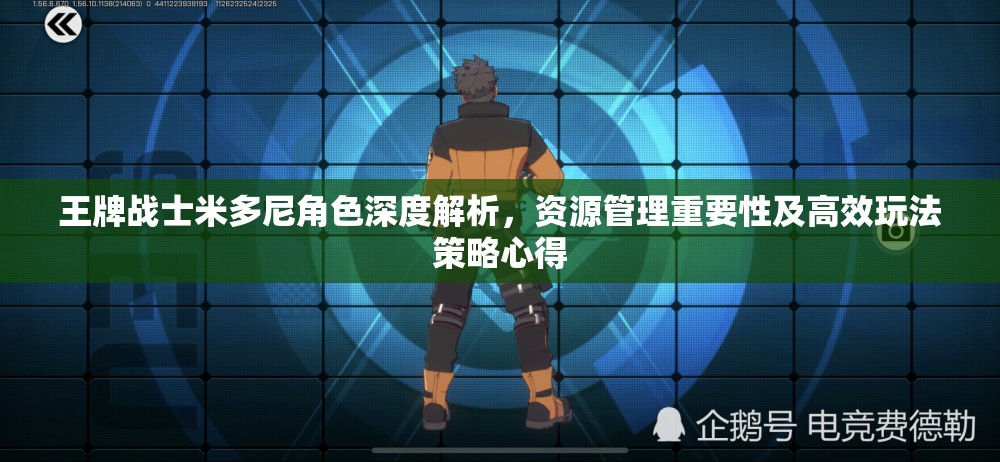 王牌战士米多尼角色深度解析，资源管理重要性及高效玩法策略心得